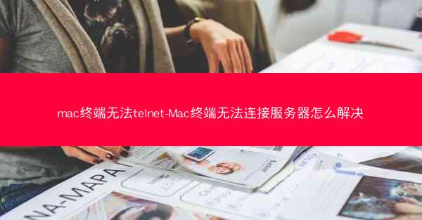 mac终端无法telnet-Mac终端无法连接服务器怎么解决