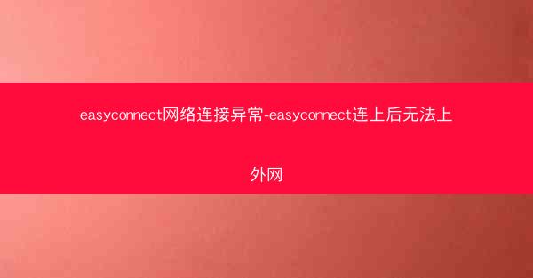 easyconnect网络连接异常-easyconnect连上后无法上外网