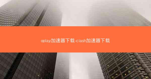 oplay加速器下载-ciash加速器下载