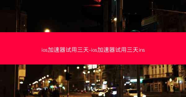 ios加速器试用三天-ios加速器试用三天ins