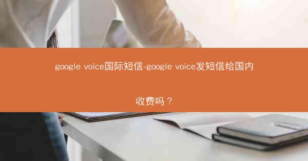 google voice国际短信-google voice发短信给国内收费吗?