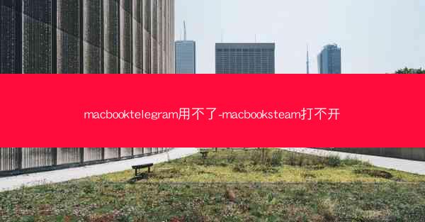 macbooktelegram用不了-macbooksteam打不开