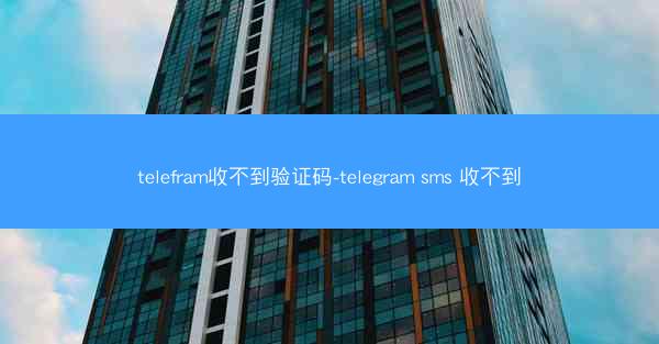telefram收不到验证码-telegram sms 收不到