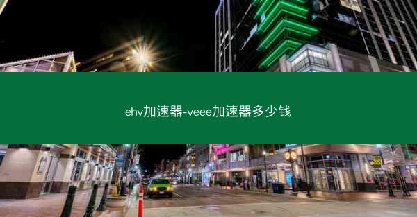 ehv加速器-veee加速器多少钱