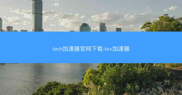 tech加速器官网下载-tev加速器