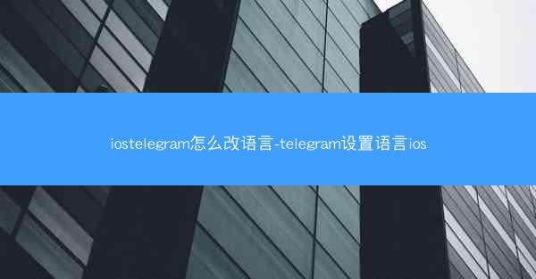 iostelegram怎么改语言-telegram设置语言ios