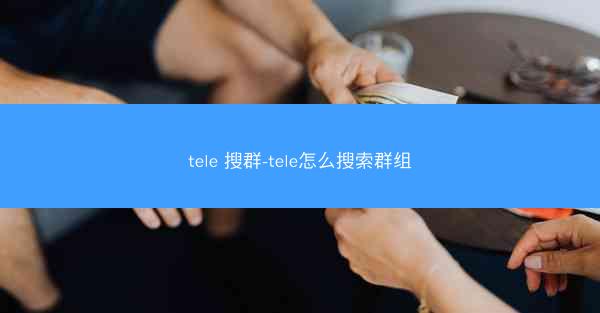tele 搜群-tele怎么搜索群组