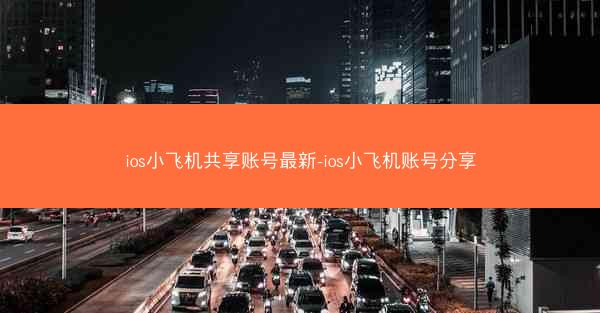 ios小飞机共享账号最新-ios小飞机账号分享
