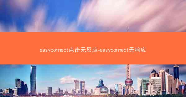 easyconnect点击无反应-easyconnect无响应