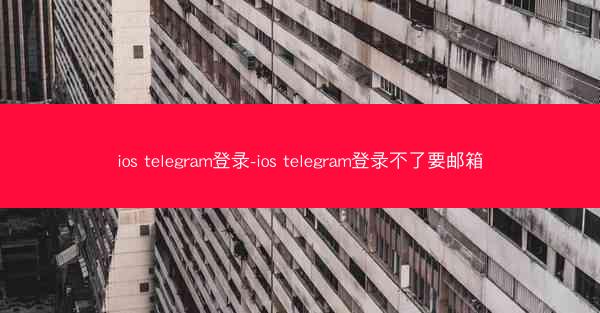 ios telegram登录-ios telegram登录不了要邮箱