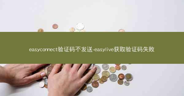 easyconnect验证码不发送-easylive获取验证码失败