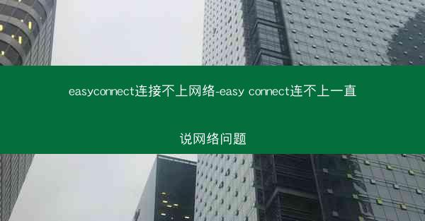 easyconnect连接不上网络-easy connect连不上一直说网络问题