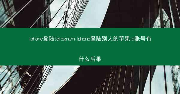 iphone登陆telegram-iphone登陆别人的苹果id账号有什么后果