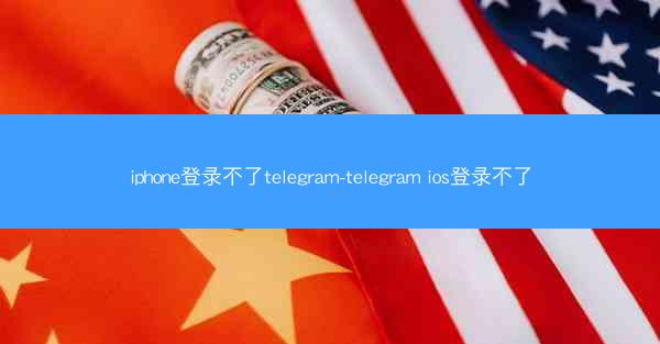 iphone登录不了telegram-telegram ios登录不了