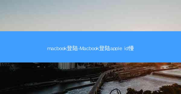 macbook登陆-Macbook登陆apple id慢