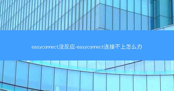 easyconnect没反应-easyconnect连接不上怎么办