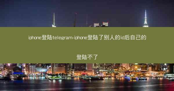 iphone登陆telegram-iphone登陆了别人的id后自己的登陆不了
