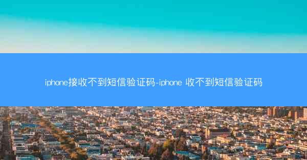 iphone接收不到短信验证码-iphone 收不到短信验证码