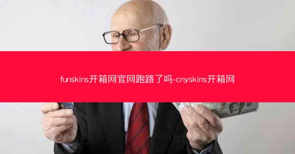funskins开箱网官网跑路了吗-cnyskins开箱网
