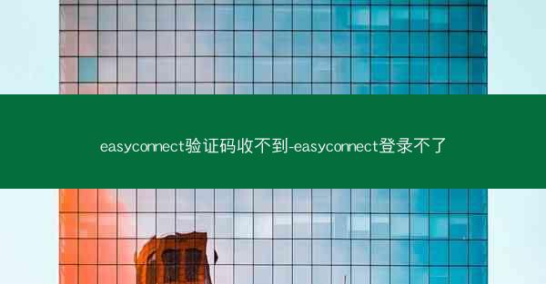 easyconnect验证码收不到-easyconnect登录不了