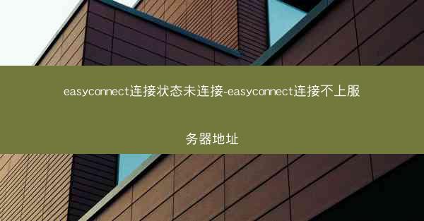 easyconnect连接状态未连接-easyconnect连接不上服务器地址