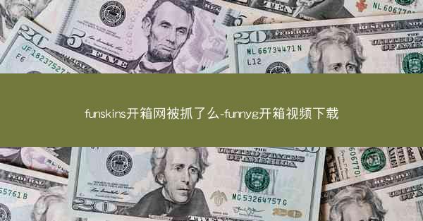 funskins开箱网被抓了么-funnyg开箱视频下载