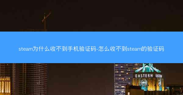 steam为什么收不到手机验证码-怎么收不到steam的验证码