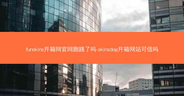 funskins开箱网官网跑路了吗-skinsdog开箱网站可信吗