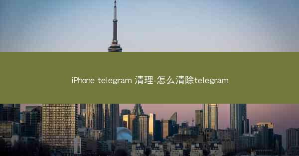 iPhone telegram 清理-怎么清除telegram