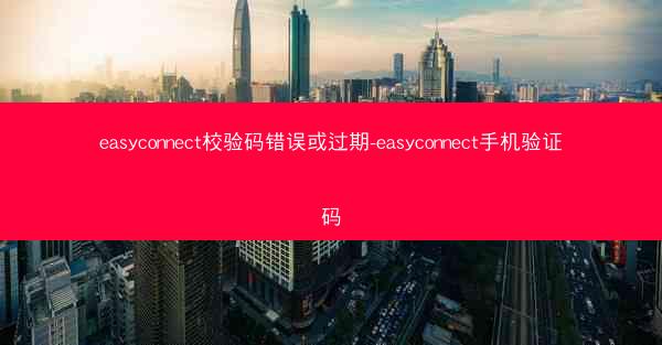 easyconnect校验码错误或过期-easyconnect手机验证码
