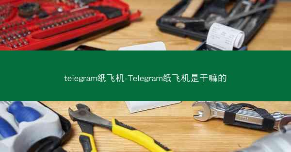 teiegram纸飞机-TeIegram纸飞机是干嘛的