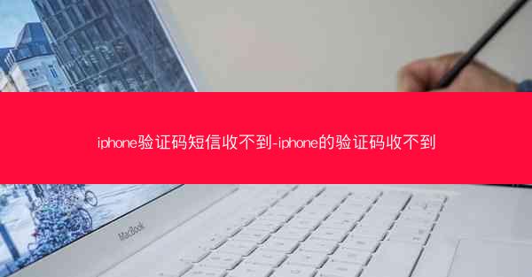 iphone验证码短信收不到-iphone的验证码收不到