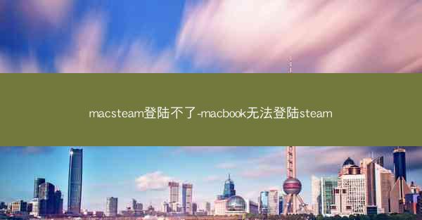 macsteam登陆不了-macbook无法登陆steam