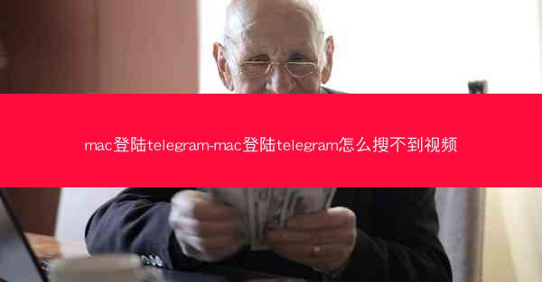 mac登陆telegram-mac登陆telegram怎么搜不到视频
