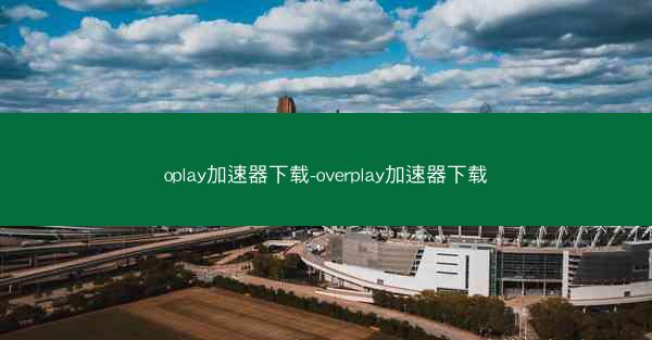 oplay加速器下载-overplay加速器下载