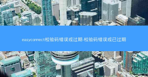 easyconnect校验码错误或过期-校验码错误或已过期
