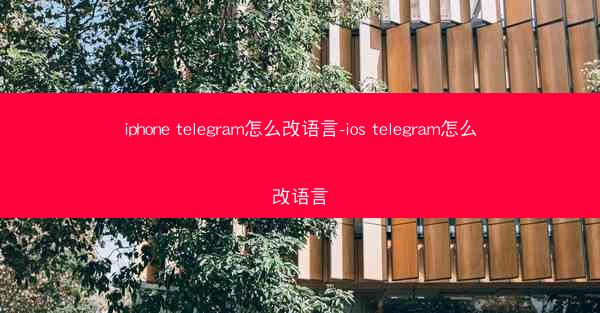 iphone telegram怎么改语言-ios telegram怎么改语言