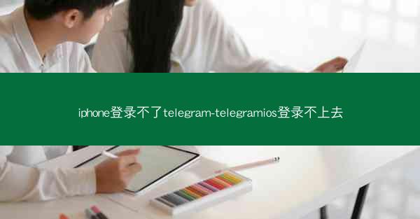 iphone登录不了telegram-telegramios登录不上去