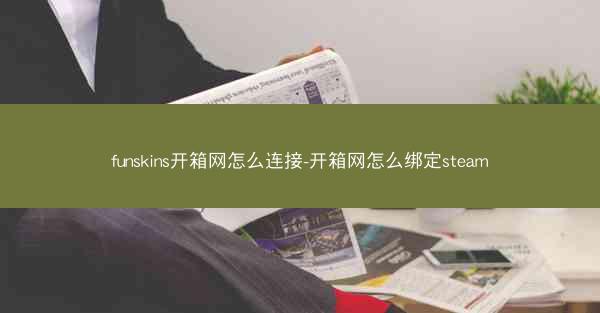 funskins开箱网怎么连接-开箱网怎么绑定steam