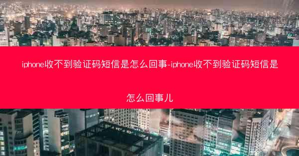 iphone收不到验证码短信是怎么回事-iphone收不到验证码短信是怎么回事儿