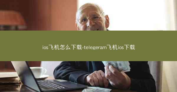 ios飞机怎么下载-telegeram飞机ios下载