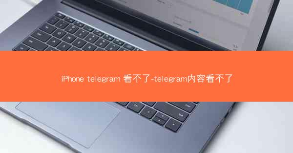 iPhone telegram 看不了-telegram内容看不了