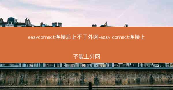 easyconnect连接后上不了外网-easy connect连接上不能上外网