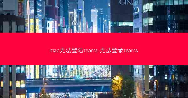 mac无法登陆teams-无法登录teams