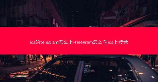 ios的telegram怎么上-telegram怎么在ios上登录