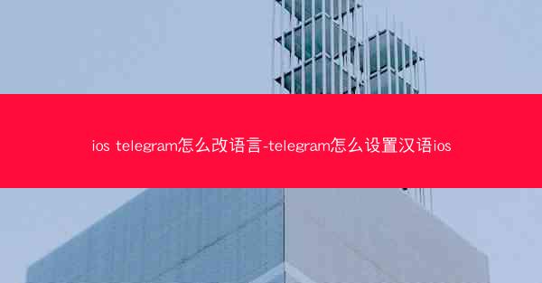ios telegram怎么改语言-telegram怎么设置汉语ios