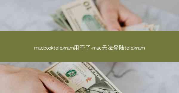 macbooktelegram用不了-mac无法登陆telegram