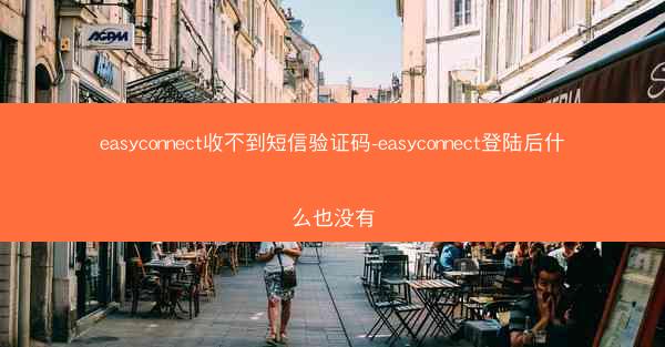 easyconnect收不到短信验证码-easyconnect登陆后什么也没有