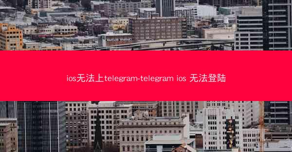 ios无法上telegram-telegram ios 无法登陆