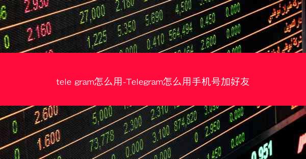 tele gram怎么用-Telegram怎么用手机号加好友